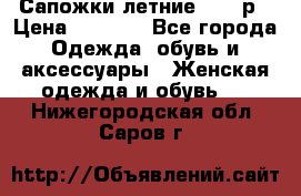 Сапожки летние 36,37р › Цена ­ 4 000 - Все города Одежда, обувь и аксессуары » Женская одежда и обувь   . Нижегородская обл.,Саров г.